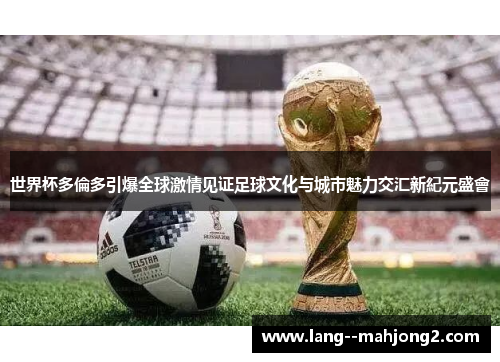 世界杯多倫多引爆全球激情见证足球文化与城市魅力交汇新紀元盛會