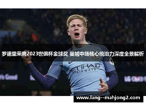罗德里荣膺2023世俱杯金球奖 曼城中场核心统治力深度全景解析
